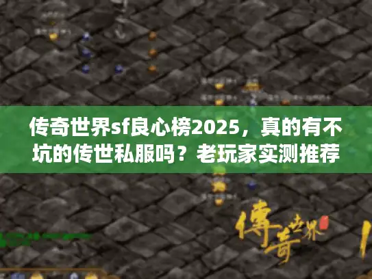 传奇世界sf良心榜2025,真的有不坑的传世私服吗?老玩家实测推荐! 传奇世界sf良心榜2025,真的有不坑的传世私服吗?老玩家实测推荐!