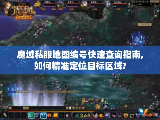 魔域私服地图编号快速查询指南,如何精准定位目标区域?