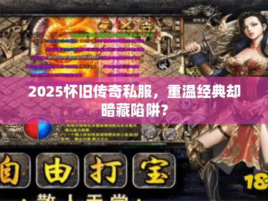 2025怀旧传奇私服,重温经典却暗藏陷阱? 2025怀旧传奇私服,重温经典却暗藏陷阱?