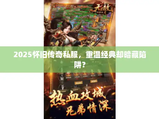 2025怀旧传奇私服,重温经典却暗藏陷阱? 2025怀旧传奇私服,重温经典却暗藏陷阱?