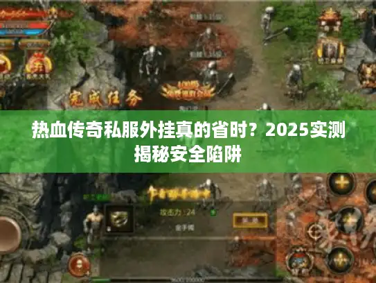 热血传奇私服外挂真的省时？2025实测揭秘安全陷阱