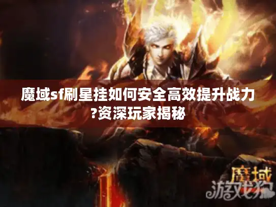 魔域sf刷星挂如何安全高效提升战力?资深玩家揭秘