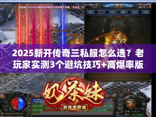 2025新开传奇三私服怎么选？老玩家实测3个避坑技巧+高爆率版本推荐