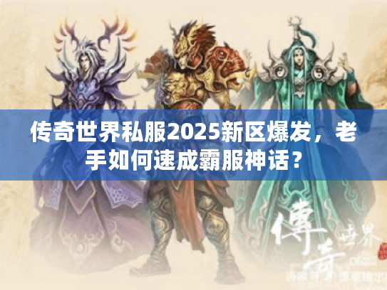 传奇世界私服2025新区爆发，老手如何速成霸服神话？