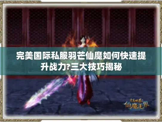 完美国际私服羽芒仙魔如何快速提升战力?三大技巧揭秘