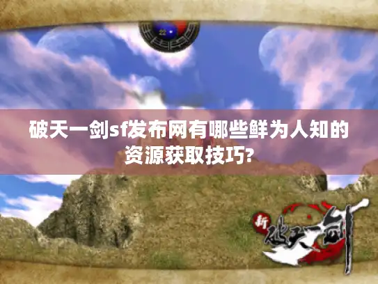 破天一剑sf发布网有哪些鲜为人知的资源获取技巧?