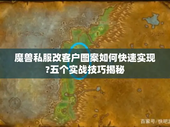 魔兽私服改客户图案如何快速实现?五个实战技巧揭秘