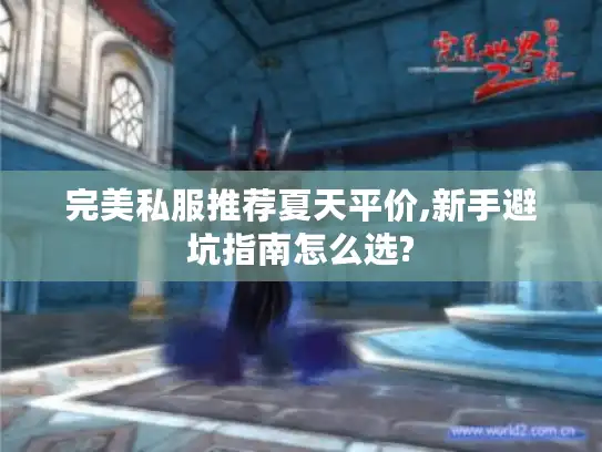完美私服推荐夏天平价,新手避坑指南怎么选?