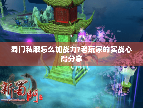 蜀门私服怎么加战力?老玩家的实战心得分享
