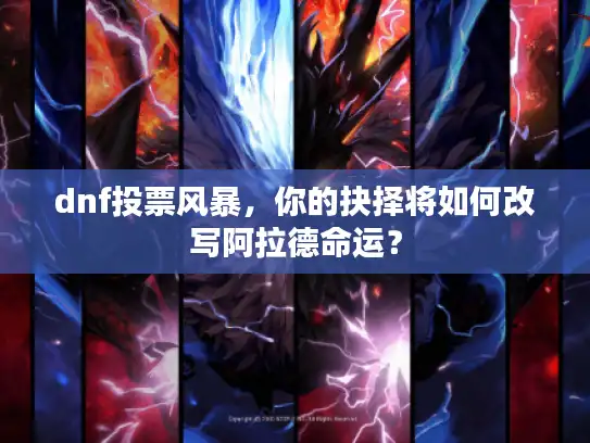 dnf投票风暴，你的抉择将如何改写阿拉德命运？