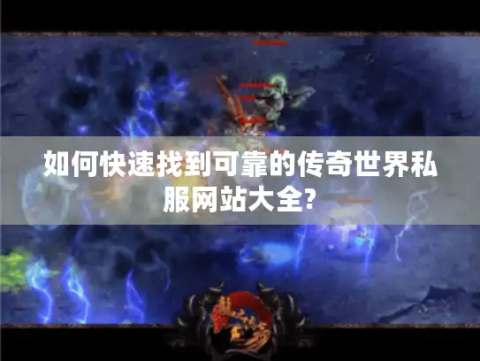 如何快速找到可靠的传奇世界私服网站大全?