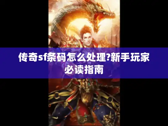 传奇sf条码怎么处理?新手玩家必读指南 传奇sf条码怎么处理?新手玩家必读指南