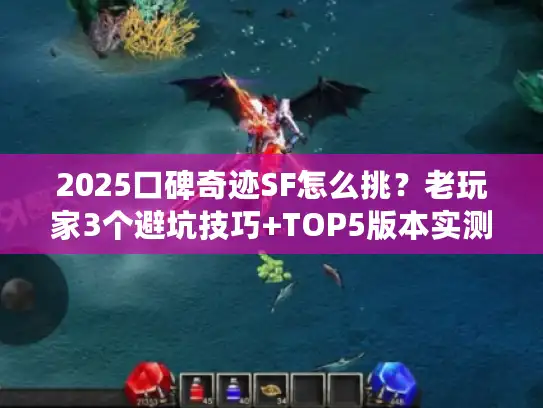 2025口碑奇迹SF怎么挑？老玩家3个避坑技巧+TOP5版本实测