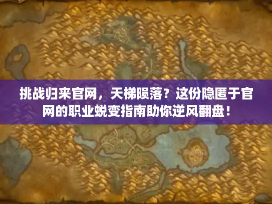 挑战归来官网，天梯陨落？这份隐匿于官网的职业蜕变指南助你逆风翻盘！