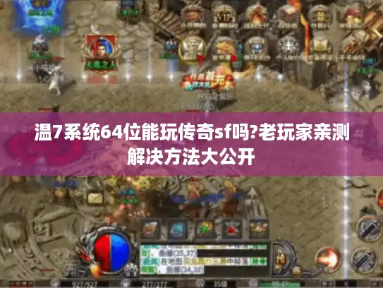 温7系统64位能玩传奇sf吗?老玩家亲测解决方法大公开