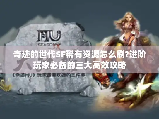 奇迹的世代SF稀有资源怎么刷?进阶玩家必备的三大高效攻略
