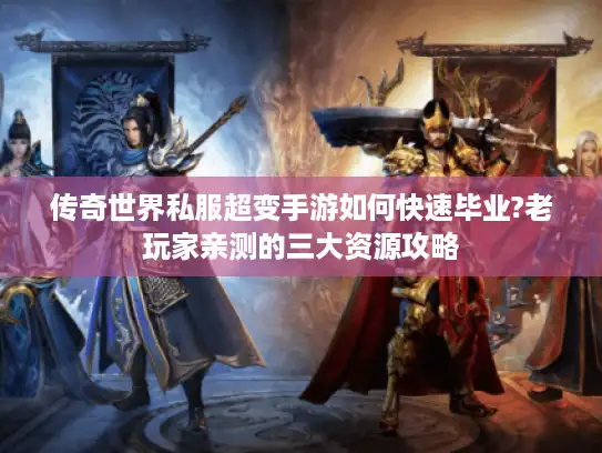 传奇世界私服超变手游如何快速毕业?老玩家亲测的三大资源攻略