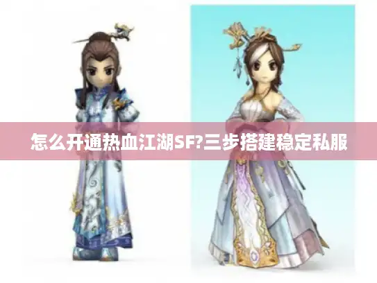 怎么开通热血江湖SF?三步搭建稳定私服 怎么开通热血江湖SF?三步搭建稳定私服
