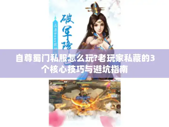 自尊蜀门私服怎么玩?老玩家私藏的3个核心技巧与避坑指南