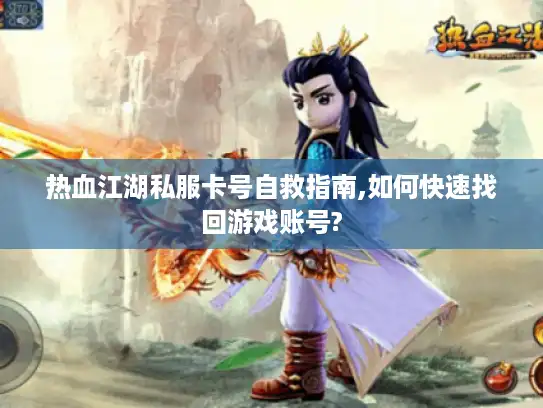 热血江湖私服卡号自救指南,如何快速找回游戏账号?