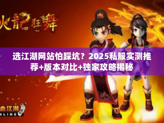 选江湖网站怕踩坑？2025私服实测推荐+版本对比+独家攻略揭秘