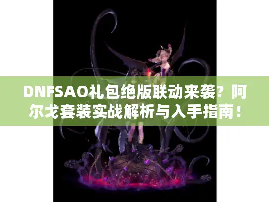 DNFSAO礼包绝版联动来袭？阿尔戈套装实战解析与入手指南！