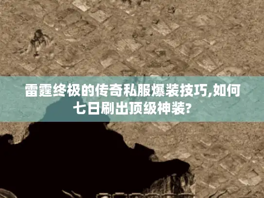 雷霆终极的传奇私服爆装技巧,如何七日刷出顶级神装?
