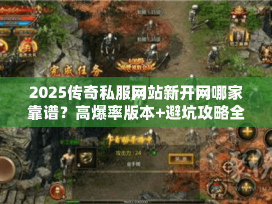 2025传奇私服网站新开网哪家靠谱？高爆率版本+避坑攻略全在这！