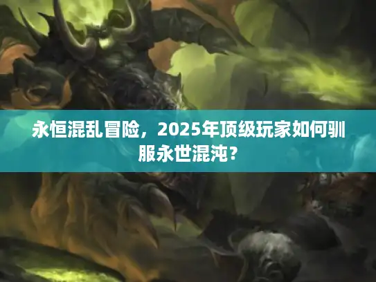 永恒混乱冒险，2025年顶级玩家如何驯服永世混沌？