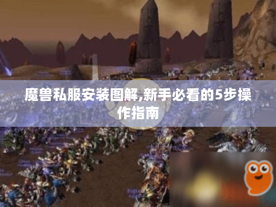 魔兽私服安装图解,新手必看的5步操作指南 魔兽私服安装图解,新手必看的5步操作指南