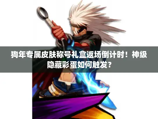 狗年专属皮肤称号礼盒返场倒计时!神级隐藏彩蛋如何触发? 狗年专属皮肤称号礼盒返场倒计时!神级隐藏彩蛋如何触发?