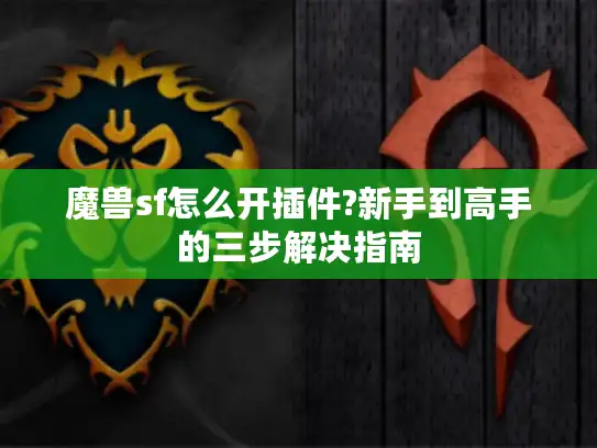 魔兽sf怎么开插件?新手到高手的三步解决指南 魔兽sf怎么开插件?新手到高手的三步解决指南