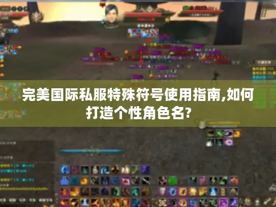 完美国际私服特殊符号使用指南,如何打造个性角色名?