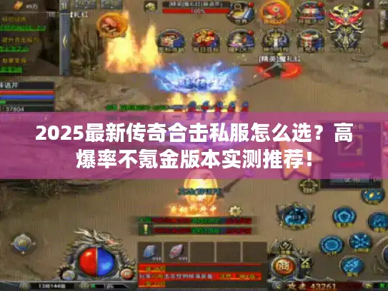 2025最新传奇合击私服怎么选？高爆率不氪金版本实测推荐！