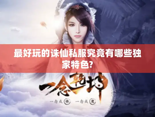 最好玩的诛仙私服究竟有哪些独家特色?