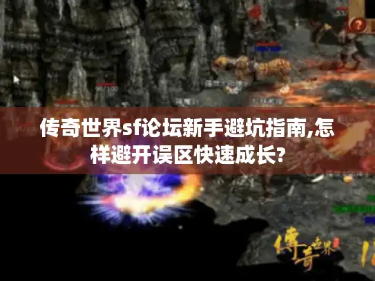传奇世界sf论坛新手避坑指南,怎样避开误区快速成长? 传奇世界sf论坛新手避坑指南,怎样避开误区快速成长?
