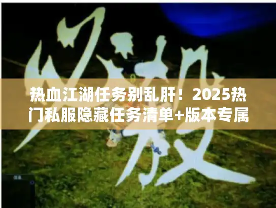 热血江湖任务别乱肝！2025热门私服隐藏任务清单+版本专属速通技巧