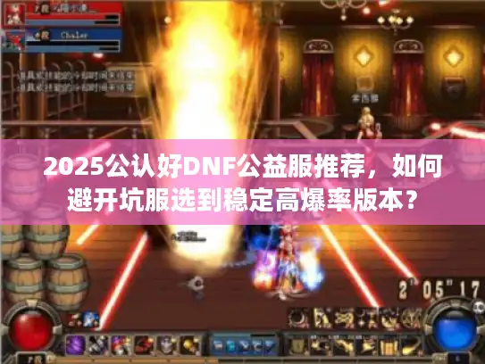 2025公认好DNF公益服推荐，如何避开坑服选到稳定高爆率版本？