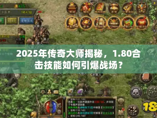 2025年传奇大师揭秘,1.80合击技能如何引爆战场? 2025年传奇大师揭秘,1.80合击技能如何引爆战场?