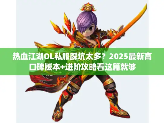 热血江湖OL私服踩坑太多？2025最新高口碑版本+进阶攻略看这篇就够