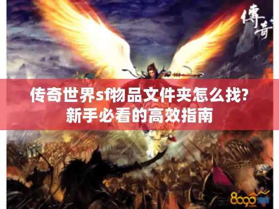 传奇世界sf物品文件夹怎么找?新手必看的高效指南