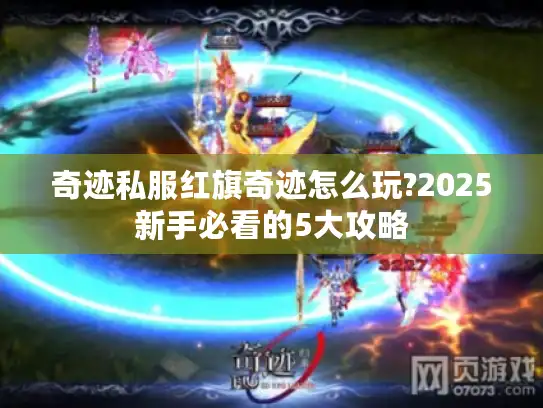 奇迹私服红旗奇迹怎么玩?2025新手必看的5大攻略