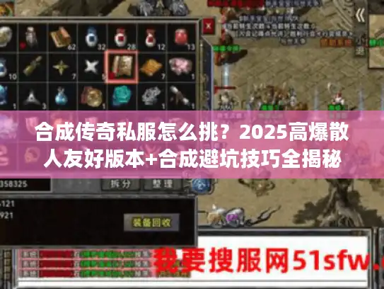 合成传奇私服怎么挑?2025高爆散人友好版本+合成避坑技巧全揭秘 合成传奇私服怎么挑?2025高爆散人友好版本+合成避坑技巧全揭秘