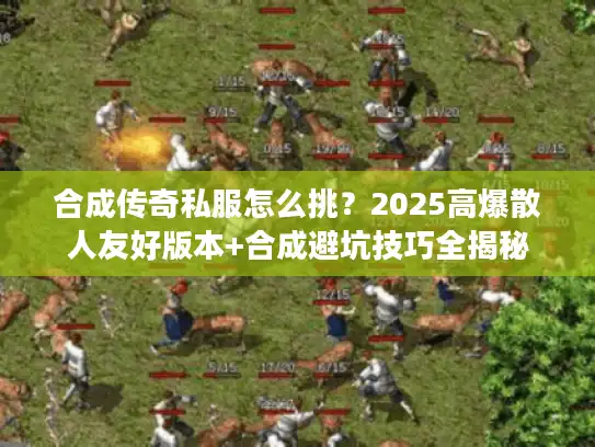 合成传奇私服怎么挑?2025高爆散人友好版本+合成避坑技巧全揭秘 合成传奇私服怎么挑?2025高爆散人友好版本+合成避坑技巧全揭秘
