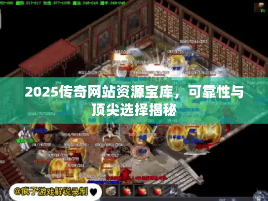2025传奇网站资源宝库，可靠性与顶尖选择揭秘