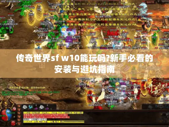 传奇世界sf w10能玩吗?新手必看的安装与避坑指南