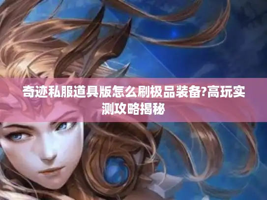 奇迹私服道具版怎么刷极品装备?高玩实测攻略揭秘