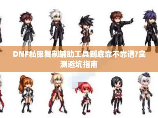 DNF私服复制辅助工具到底靠不靠谱?实测避坑指南 DNF私服复制辅助工具到底靠不靠谱?实测避坑指南