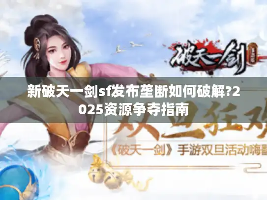 新破天一剑sf发布垄断如何破解?2025资源争夺指南