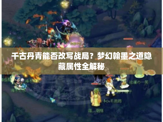 千古丹青能否改写战局?梦幻翰墨之道隐藏属性全解秘 千古丹青能否改写战局?梦幻翰墨之道隐藏属性全解秘